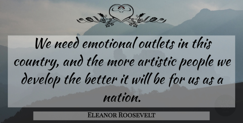 Eleanor Roosevelt Quote About Country, Creativity, Emotional: We Need Emotional Outlets In...