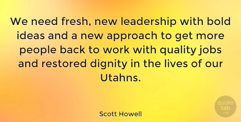 Scott Howell Quote About Approach, Bold, Dignity, Ideas, Jobs: We Need Fresh New Leadership...