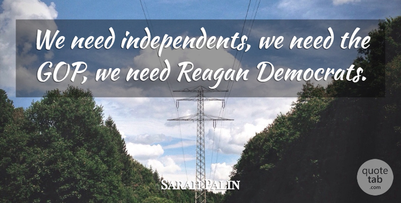 Sarah Palin Quote About Needs, Democrat, Gop: We Need Independents We Need...