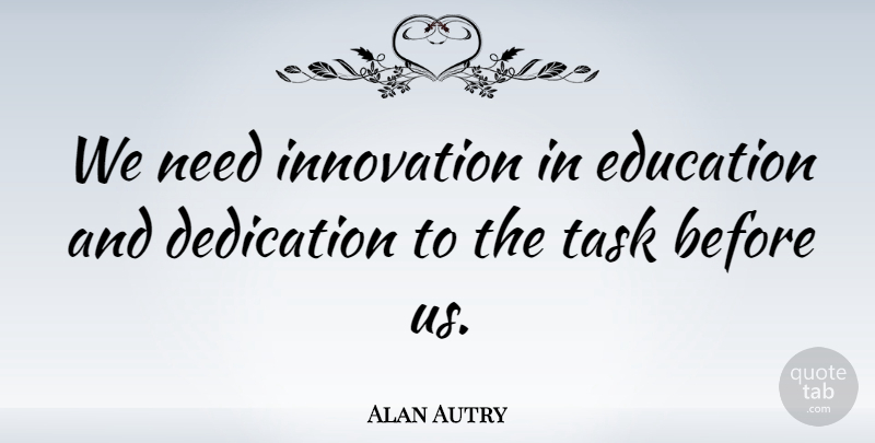 Alan Autry Quote About Dedication, Innovation, Tasks: We Need Innovation In Education...