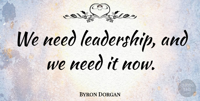 Byron Dorgan Quote About Needs: We Need Leadership And We...