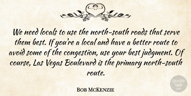 Bob McKenzie Quote About Avoid, Best, Boulevard, Judgment, Local: We Need Locals To Use...