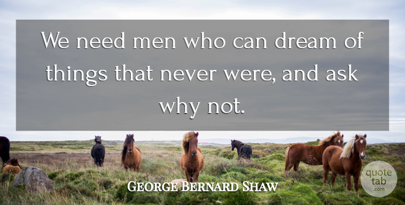 George Bernard Shaw Quote About Ask, Dream, Men: We Need Men Who Can...