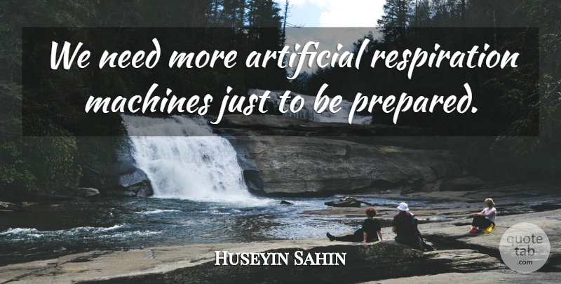 Huseyin Sahin Quote About Artificial, Machines: We Need More Artificial Respiration...