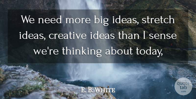 E. B. White Quote About Creative, Ideas, Stretch, Thinking: We Need More Big Ideas...