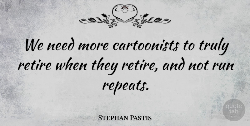 Stephan Pastis Quote About Running, Needs, Retiring: We Need More Cartoonists To...