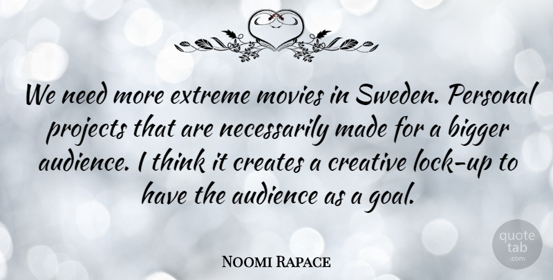Noomi Rapace Quote About Audience, Bigger, Creates, Extreme, Movies: We Need More Extreme Movies...
