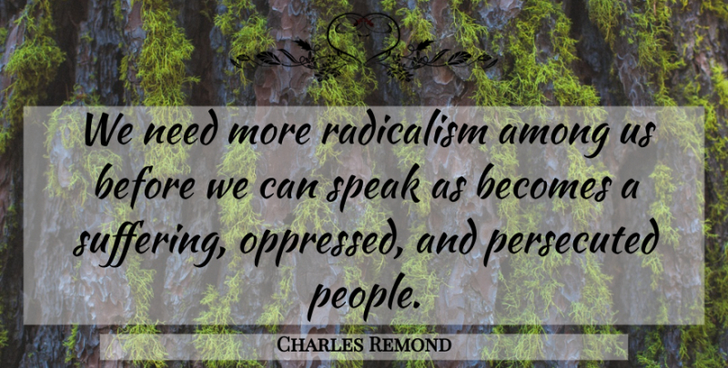 Charles Remond Quote About Among, Becomes, Speak: We Need More Radicalism Among...