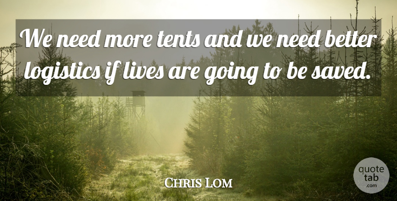 Chris Lom Quote About Lives, Logistics: We Need More Tents And...