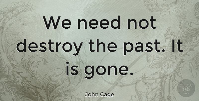 John Cage Quote About Music, Past, Gone: We Need Not Destroy The...