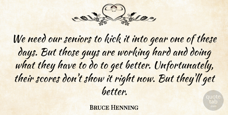 Bruce Henning Quote About Gear, Guys, Hard, Kick, Scores: We Need Our Seniors To...