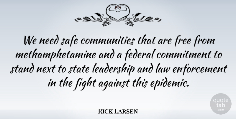 Rick Larsen Quote About Commitment, Fighting, Law: We Need Safe Communities That...