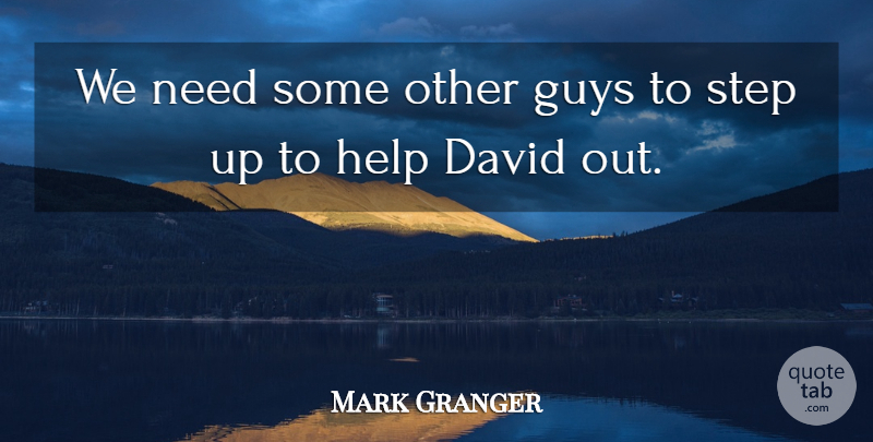 Mark Granger Quote About David, Guys, Help, Step: We Need Some Other Guys...