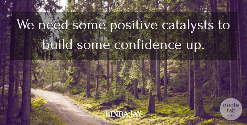 Linda Jay Quote About Build, Confidence, Positive: We Need Some Positive Catalysts...
