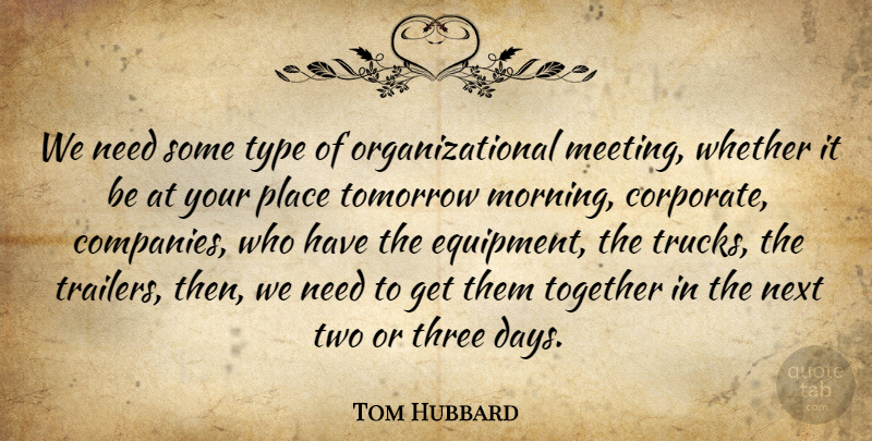 Tom Hubbard Quote About Next, Three, Together, Tomorrow, Type: We Need Some Type Of...