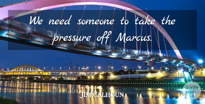 Jim Calhoun Quote About Pressure: We Need Someone To Take...