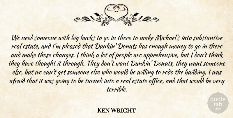 Ken Wright Quote About Afraid, Bucks, Donuts, Estate, Money: We Need Someone With Big...