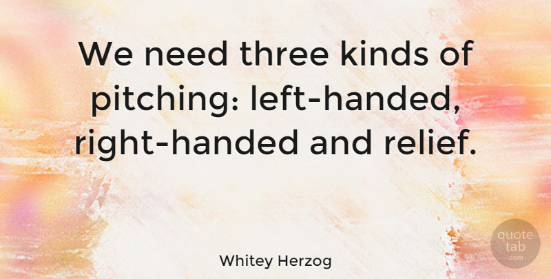 Whitey Herzog Quote About Three, Needs, Pitching: We Need Three Kinds Of...