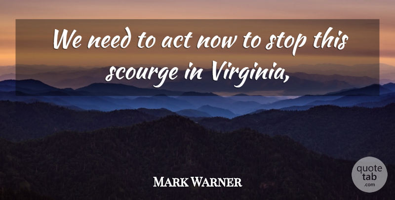 Mark Warner Quote About Act, Scourge, Stop: We Need To Act Now...