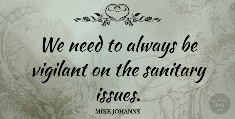 Mike Johanns Quote About Issues, Needs, Sanitary: We Need To Always Be...