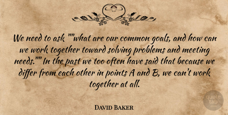 David Baker Quote About Ask, Common, Differ, Meeting, Past: We Need To Ask What...