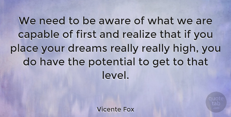 Vicente Fox Quote About Aware, Capable, Dreams: We Need To Be Aware...