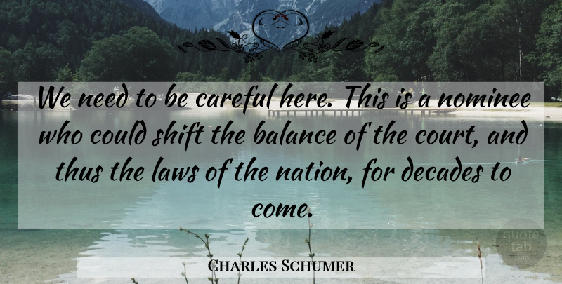 Charles Schumer Quote About Balance, Careful, Decades, Laws, Nominee: We Need To Be Careful...