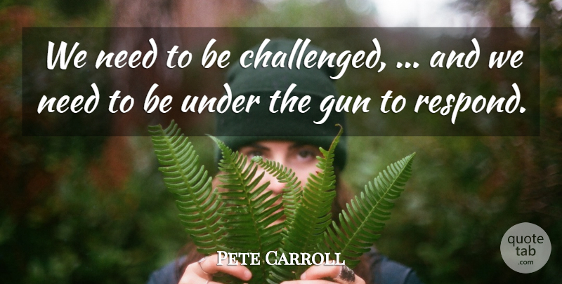 Pete Carroll Quote About Gun: We Need To Be Challenged...