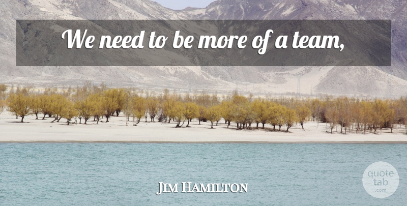 Jim Hamilton Quote About undefined: We Need To Be More...