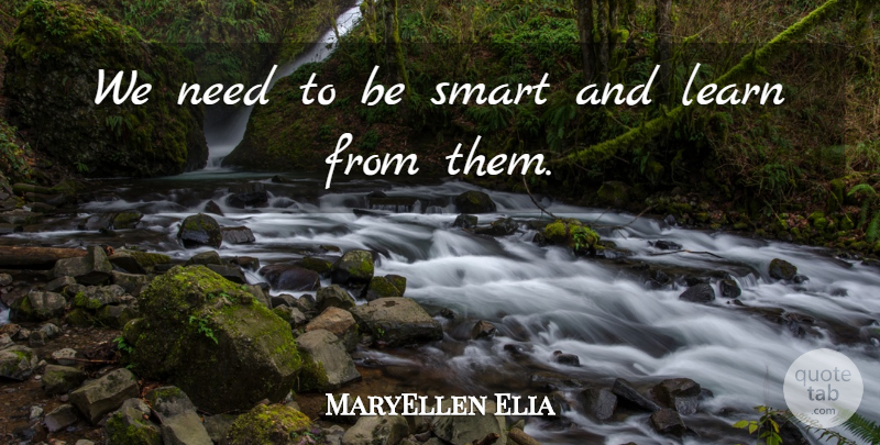 MaryEllen Elia Quote About Learn, Smart: We Need To Be Smart...