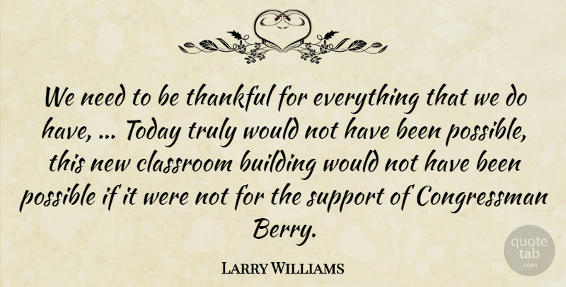 Larry Williams Quote About Building, Classroom, Possible, Support, Thankful: We Need To Be Thankful...