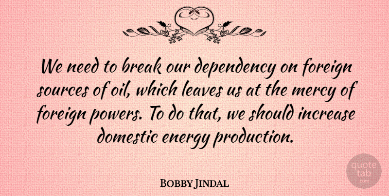 Bobby Jindal Quote About Oil, Energy, Needs: We Need To Break Our...