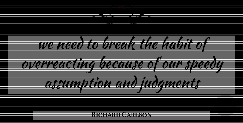 Richard Carlson Quote About Needs, Assumption, Judgment: We Need To Break The...