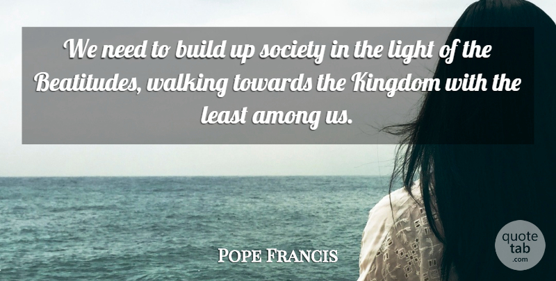 Pope Francis Quote About Light, Needs, Kingdoms: We Need To Build Up...