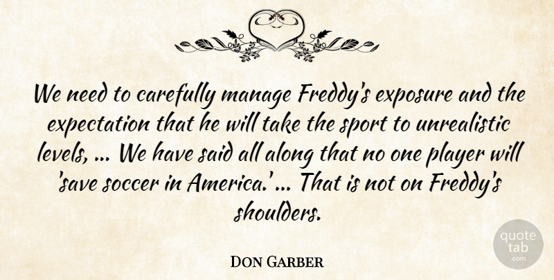 Don Garber Quote About Along, Carefully, Expectation, Exposure, Manage: We Need To Carefully Manage...