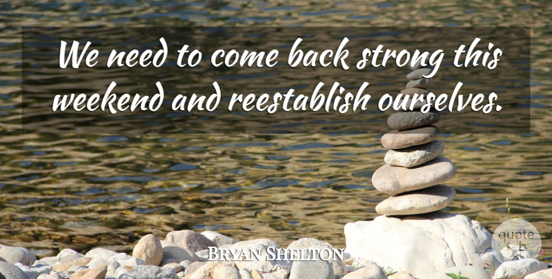 Bryan Shelton Quote About Strong, Weekend: We Need To Come Back...