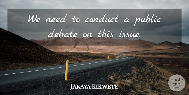 Jakaya Kikwete Quote About Conduct, Debate, Public: We Need To Conduct A...