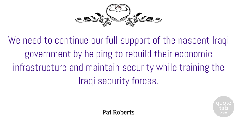 Pat Roberts Quote About Continue, Economic, Full, Government, Helping: We Need To Continue Our...