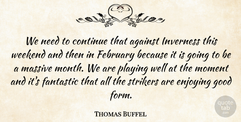 Thomas Buffel Quote About Against, Continue, Enjoying, Fantastic, February: We Need To Continue That...