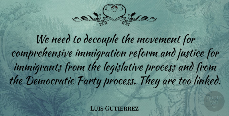 Luis Gutierrez Quote About Democratic, Immigrants, Movement, Reform: We Need To Decouple The...