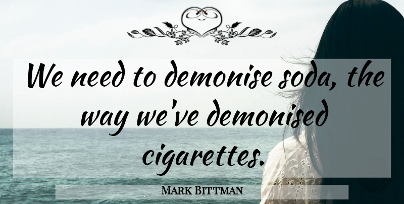 Mark Bittman Quote About Way, Needs, Soda: We Need To Demonise Soda...