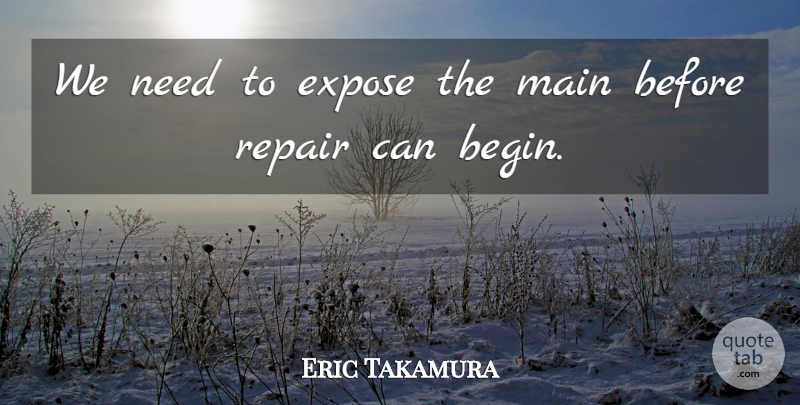 Eric Takamura Quote About Expose, Main, Repair: We Need To Expose The...