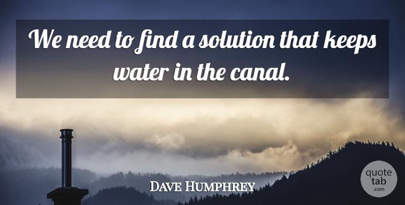Dave Humphrey Quote About Keeps, Solution, Water: We Need To Find A...