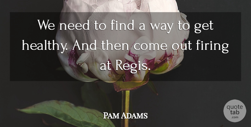 Pam Adams Quote About Firing: We Need To Find A...