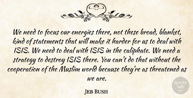 Jeb Bush Quote About Cooperation, Deal, Destroy, Energies, Harder: We Need To Focus Our...