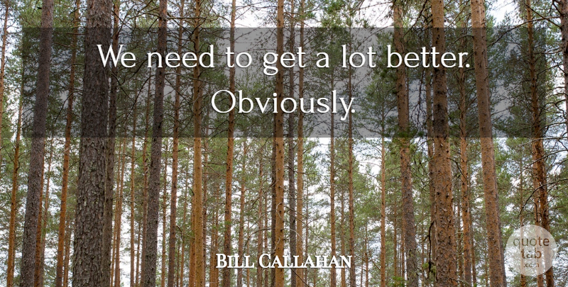 Bill Callahan Quote About undefined: We Need To Get A...