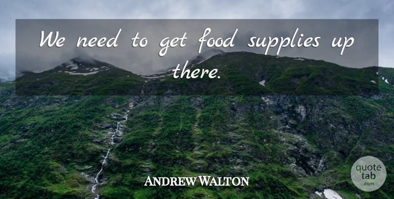 Andrew Walton Quote About Food, Supplies: We Need To Get Food...