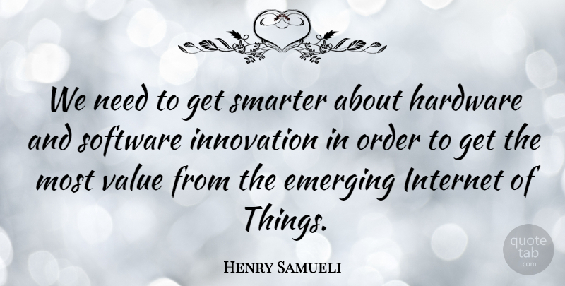 Henry Samueli Quote About Emerging, Hardware, Order, Smarter, Software: We Need To Get Smarter...