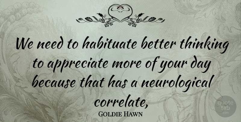 Goldie Hawn Quote About Thinking, Appreciate, Needs: We Need To Habituate Better...