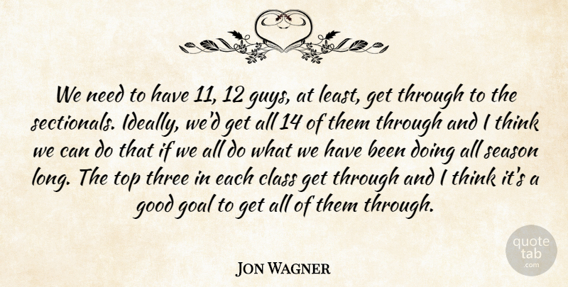 Jon Wagner Quote About Class, Goal, Good, Season, Three: We Need To Have 11...